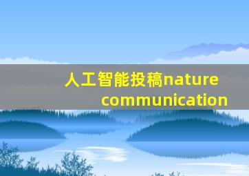 人工智能投稿nature communication